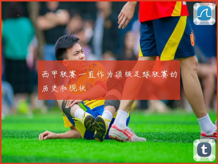 西甲联赛一直作为顶级足球联赛的历史和现状