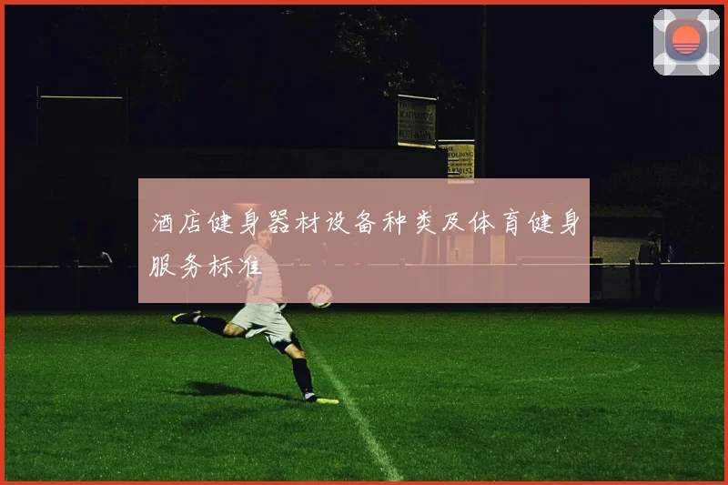 酒店健身器材设备种类及体育健身服务标准