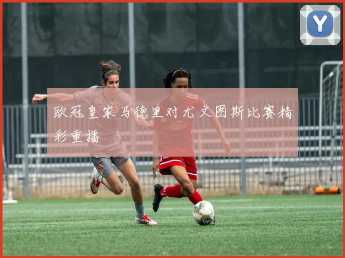 欧冠皇家马德里对尤文图斯比赛精彩重播