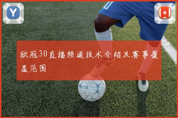 欧冠30直播频道技术介绍及赛事覆盖范围