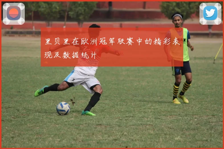 里贝里在欧洲冠军联赛中的精彩表现及数据统计