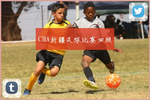 CBA新疆足球比赛回顾