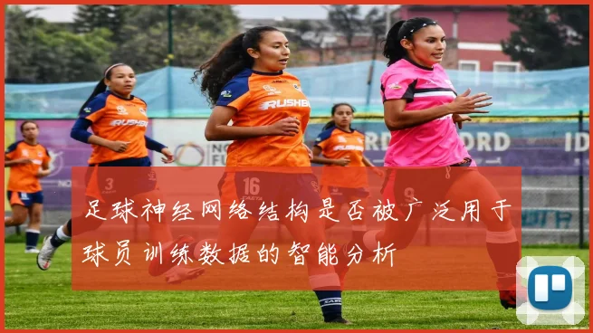 足球神经网络结构是否被广泛用于球员训练数据的智能分析