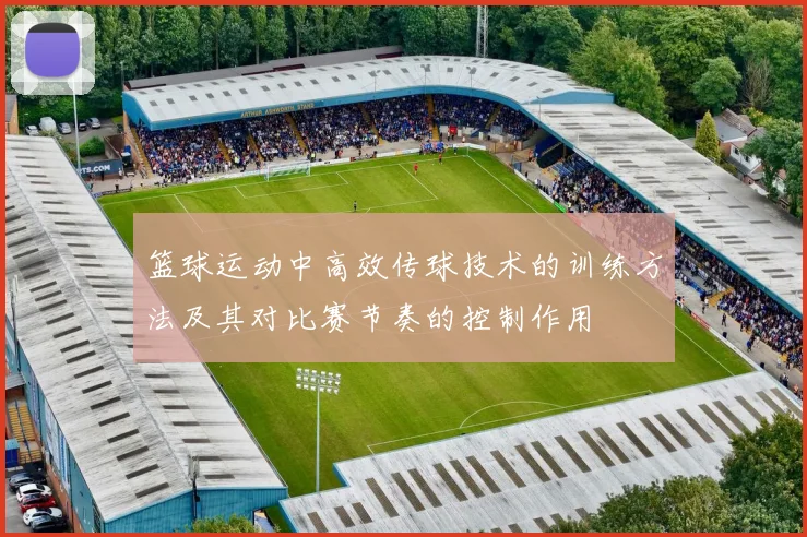 篮球运动中高效传球技术的训练方法及其对比赛节奏的控制作用