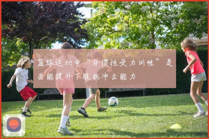 篮球运动中“非惯性受力训练”是否能提升下肢抗冲击能力