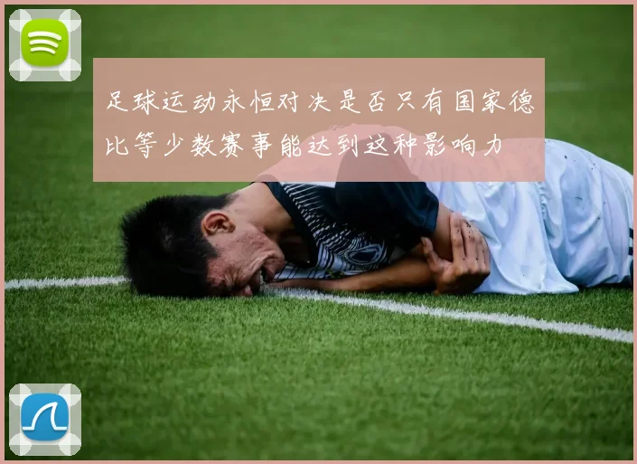 足球运动永恒对决是否只有国家德比等少数赛事能达到这种影响力