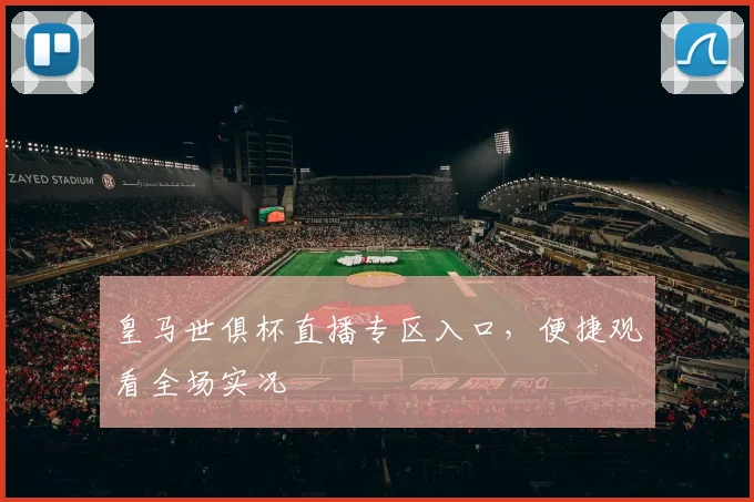 皇马世俱杯直播专区入口，便捷观看全场实况