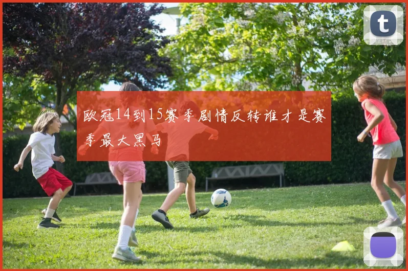 欧冠14到15赛季剧情反转谁才是赛季最大黑马