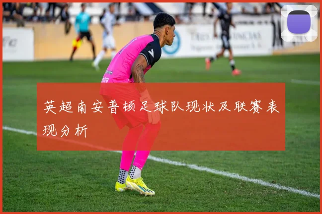 英超南安普顿足球队现状及联赛表现分析