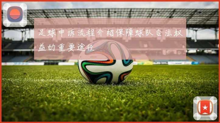 足球申诉流程介绍保障球队合法权益的重要途径