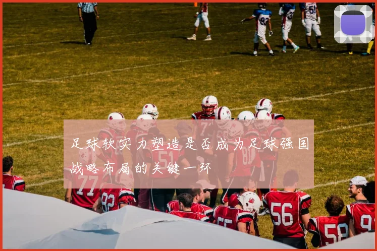 足球软实力塑造是否成为足球强国战略布局的关键一环