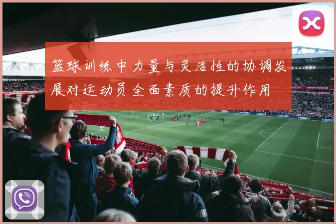 篮球训练中力量与灵活性的协调发展对运动员全面素质的提升作用